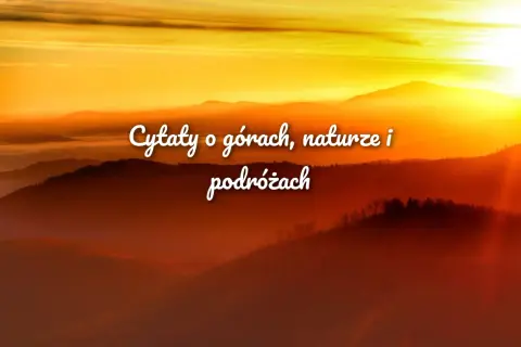 Zachód słońca nad górami, mgła i piękne cytaty o podróżach, które inspirują do odkrywania świata.